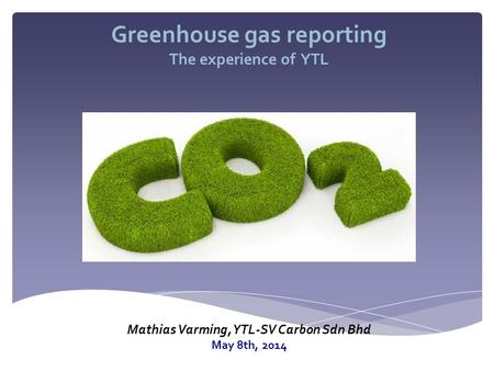 Greenhouse gas reporting The experience of YTL Mathias Varming, YTL-SV Carbon Sdn Bhd May 8th, 2014.