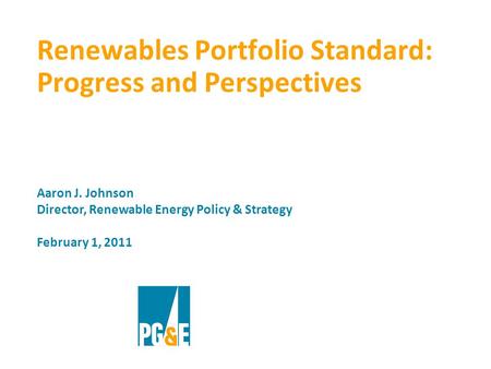 Renewables Portfolio Standard: Progress and Perspectives Aaron J. Johnson Director, Renewable Energy Policy & Strategy February 1, 2011.