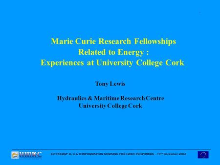 Marie Curie Research Fellowships Related to Energy : Experiences at University College Cork Tony Lewis Hydraulics & Maritime Research Centre University.
