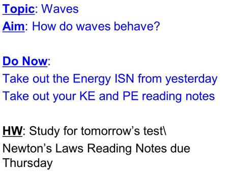 Topic: Waves Aim: How do waves behave? Do Now: Take out the Energy ISN from yesterday Take out your KE and PE reading notes HW: Study for tomorrow’s test\