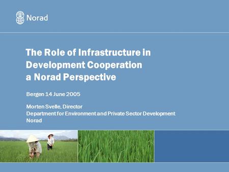 The Role of Infrastructure in Development Cooperation a Norad Perspective Bergen 14 June 2005 Morten Svelle, Director Department for Environment and Private.