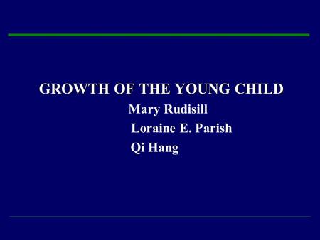 GROWTH OF THE YOUNG CHILD Mary Rudisill Loraine E. Parish Qi Hang.