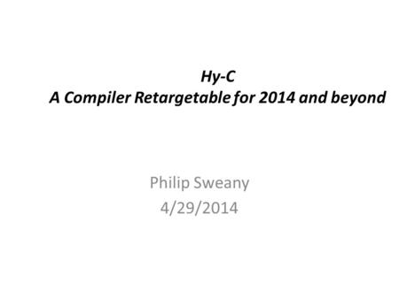 Hy-C A Compiler Retargetable for 2014 and beyond Philip Sweany 4/29/2014.
