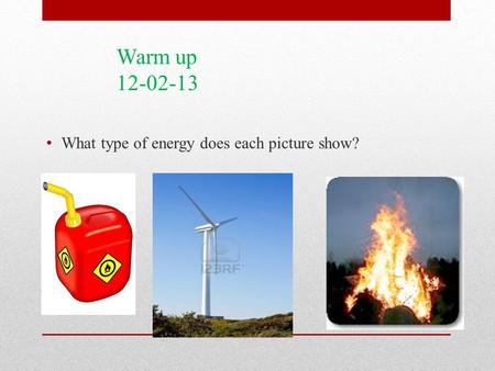 What type of energy does each picture show? Warm up 12-02-13.