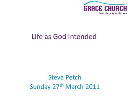 Steve Petch Sunday 27 th March 2011 Life as God Intended.