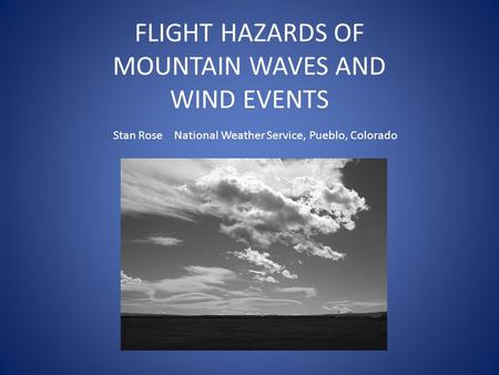 FLIGHT HAZARDS OF MOUNTAIN WAVES AND WIND EVENTS Stan Rose National Weather Service, Pueblo, Colorado.
