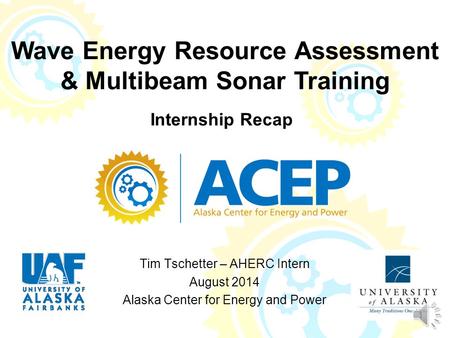 Tim Tschetter – AHERC Intern August 2014 Alaska Center for Energy and Power Wave Energy Resource Assessment & Multibeam Sonar Training 1 Internship Recap.