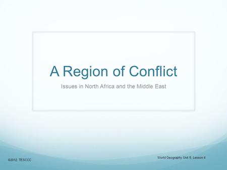 A Region of Conflict Issues in North Africa and the Middle East ©2012, TESCCC World Geography Unit 8, Lesson 4.