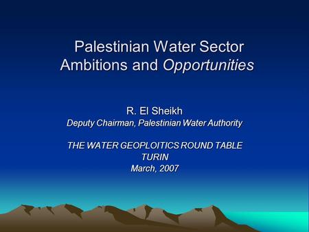 Palestinian Water Sector Ambitions and Opportunities Palestinian Water Sector Ambitions and Opportunities R. El Sheikh Deputy Chairman, Palestinian Water.