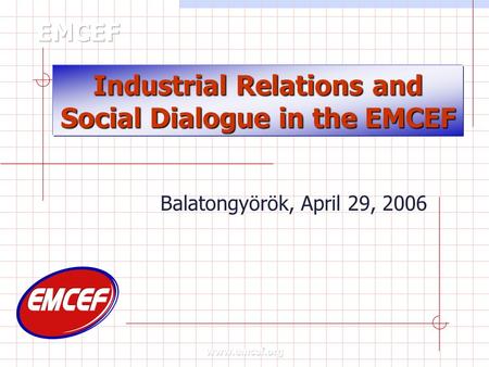 Industrial Relations and Social Dialogue in the EMCEF Balatongyörök, April 29, 2006.