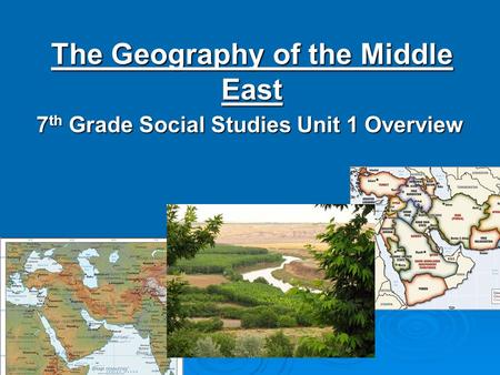 The Geography of the Middle East 7 th Grade Social Studies Unit 1 Overview.