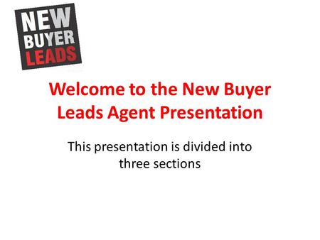 Welcome to the New Buyer Leads Agent Presentation This presentation is divided into three sections.