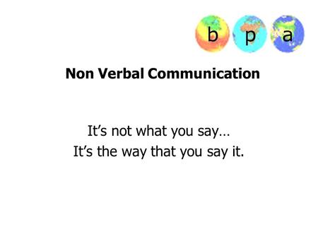 Non Verbal Communication It’s not what you say… It’s the way that you say it.
