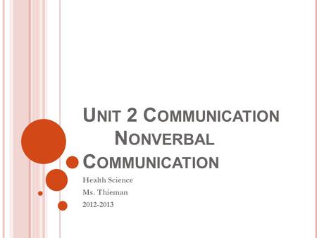 U NIT 2 C OMMUNICATION N ONVERBAL C OMMUNICATION Health Science Ms. Thieman 2012-2013.