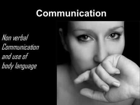 Communication Non verbal Communication and use of body language.