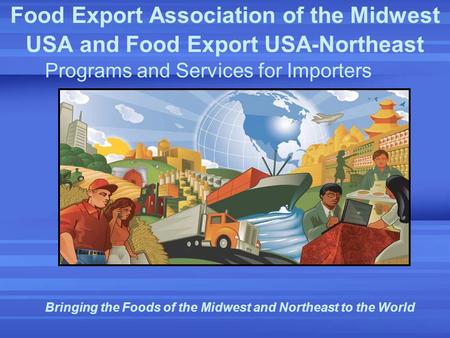 Food Export Association of the Midwest USA and Food Export USA-Northeast Programs and Services for Importers Bringing the Foods of the Midwest and Northeast.