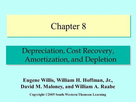 Chapter 8 Depreciation, Cost Recovery, Amortization, and Depletion Copyright ©2005 South-Western/Thomson Learning Eugene Willis, William H. Hoffman, Jr.,