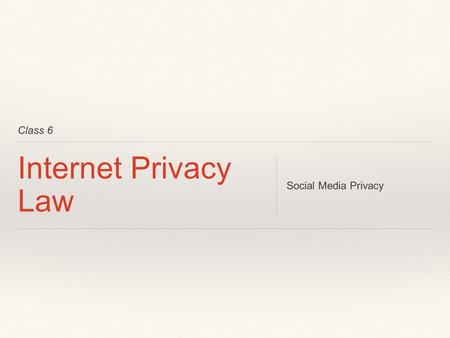 Class 6 Internet Privacy Law Social Media Privacy.