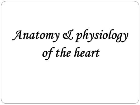 Anatomy & physiology of the heart.
