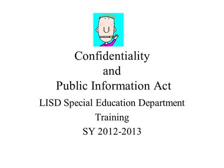 Confidentiality and Public Information Act LISD Special Education Department Training SY 2012-2013.