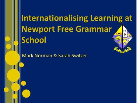 Internationalising Learning at Newport Free Grammar School Mark Norman & Sarah Switzer.