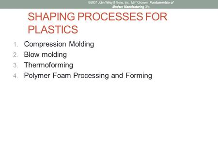 SHAPING PROCESSES FOR PLASTICS 1. Compression Molding 2. Blow molding 3. Thermoforming 4. Polymer Foam Processing and Forming ©2007 John Wiley & Sons,