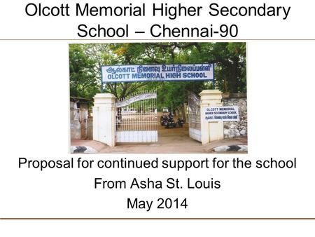Olcott Memorial Higher Secondary School – Chennai-90 Proposal for continued support for the school From Asha St. Louis May 2014.