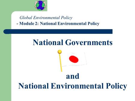 National Governments and National Environmental Policy Global Environmental Policy - Module 2: National Environmental Policy.