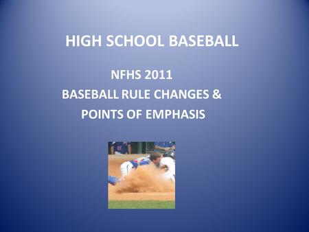 HIGH SCHOOL BASEBALL NFHS 2011 BASEBALL RULE CHANGES & POINTS OF EMPHASIS.