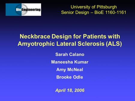 Neckbrace Design for Patients with Amyotrophic Lateral Sclerosis (ALS) Sarah Calano Maneesha Kumar Amy McNeal Brooke Odle April 18, 2006 University of.
