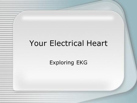 Your Electrical Heart Exploring EKG. Objectives Find and interpret patterns on an EKG graph Describe the electrical and mechanical components of a normal.