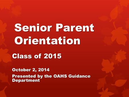 Senior Parent Orientation Class of 2015 October 2, 2014 Presented by the OAHS Guidance Department.