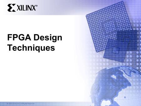 © 2003 Xilinx, Inc. All Rights Reserved FPGA Design Techniques.