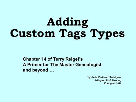 Adding Custom Tags Types by Janis Parkison Rodriguez Arlington RUG Meeting 13 August 2011 Chapter 14 of Terry Reigel’s A Primer for The Master Genealogist.