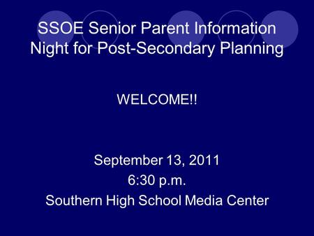 SSOE Senior Parent Information Night for Post-Secondary Planning WELCOME!! September 13, 2011 6:30 p.m. Southern High School Media Center.