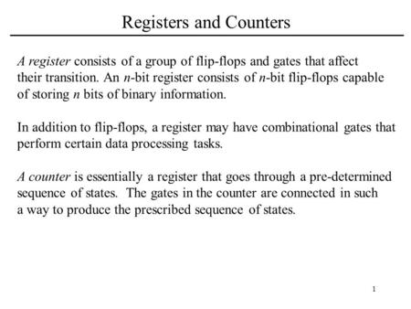 1 Registers and Counters A register consists of a group of flip-flops and gates that affect their transition. An n-bit register consists of n-bit flip-flops.