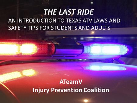 THE LAST RIDE AN INTRODUCTION TO TEXAS ATV LAWS AND SAFETY TIPS FOR STUDENTS AND ADULTS ATeamV Injury Prevention Coalition.