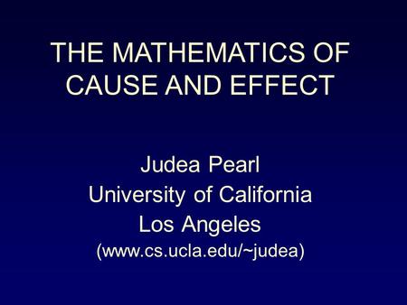 Judea Pearl University of California Los Angeles (www.cs.ucla.edu/~judea) THE MATHEMATICS OF CAUSE AND EFFECT.