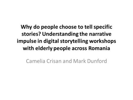 Why do people choose to tell specific stories? Understanding the narrative impulse in digital storytelling workshops with elderly people across Romania.