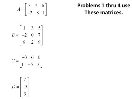Problems 1 thru 4 use These matrices..
