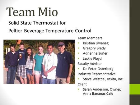 Team Mio Solid State Thermostat for Peltier Beverage Temperature Control Team Members Kristian Liwanag Gregory Brady Adrienne Suñer Jackie Floyd Faculty.