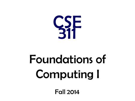 Foundations of Computing I CSE 311 Fall 2014. CSE 311: Foundations of Computing I Fall 2014 Lecture 1: Propositional Logic.