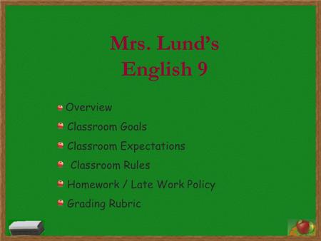 Mrs. Lund’s English 9 Overview Classroom Goals Classroom Expectations Classroom Rules Homework / Late Work Policy Grading Rubric.