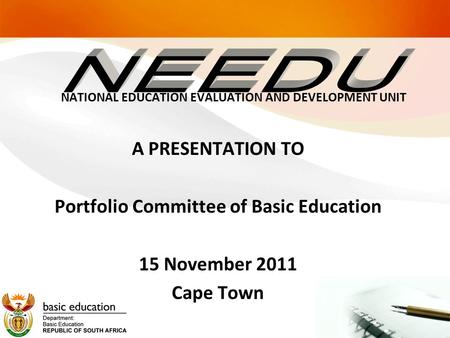 NATIONAL EDUCATION EVALUATION AND DEVELOPMENT UNIT A PRESENTATION TO Portfolio Committee of Basic Education 15 November 2011 Cape Town.