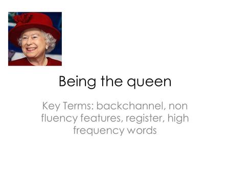 Being the queen Key Terms: backchannel, non fluency features, register, high frequency words.