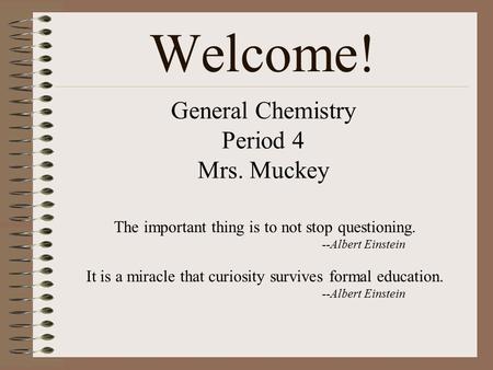 General Chemistry Period 4 Mrs. Muckey The important thing is to not stop questioning. --Albert Einstein It is a miracle that curiosity survives formal.
