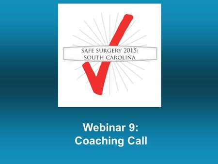 Webinar 9: Coaching Call. Summary of Last Week’s Call Engage everybody that will be touched by the checklist with a one-on-one conversation. Ask for people’s.