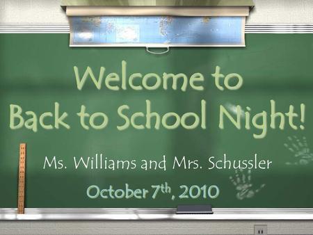 Welcome to Back to School Night! October 7 th, 2010 Ms. Williams and Mrs. Schussler.