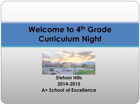 Stetson Hills 2014-2015 A+ School of Excellence Welcome to 4 th Grade Curriculum Night.