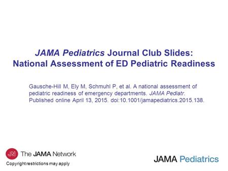 Copyright restrictions may apply JAMA Pediatrics Journal Club Slides: National Assessment of ED Pediatric Readiness Gausche-Hill M, Ely M, Schmuhl P, et.
